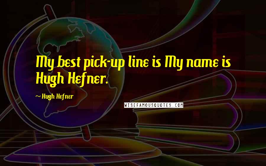 Hugh Hefner Quotes: My best pick-up line is My name is Hugh Hefner.