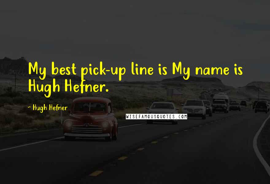 Hugh Hefner Quotes: My best pick-up line is My name is Hugh Hefner.