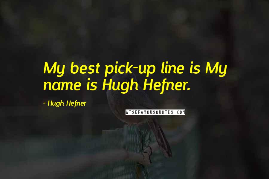 Hugh Hefner Quotes: My best pick-up line is My name is Hugh Hefner.