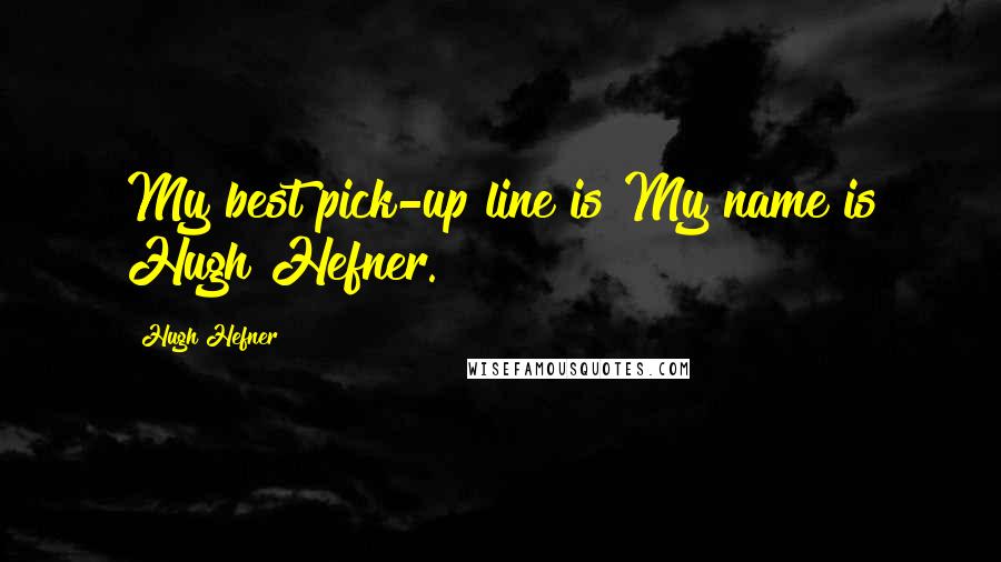 Hugh Hefner Quotes: My best pick-up line is My name is Hugh Hefner.