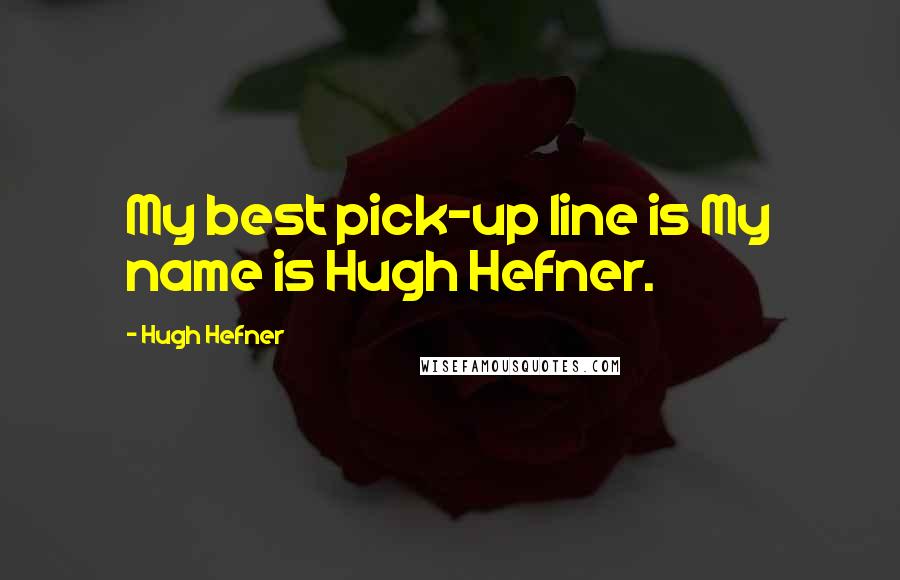 Hugh Hefner Quotes: My best pick-up line is My name is Hugh Hefner.