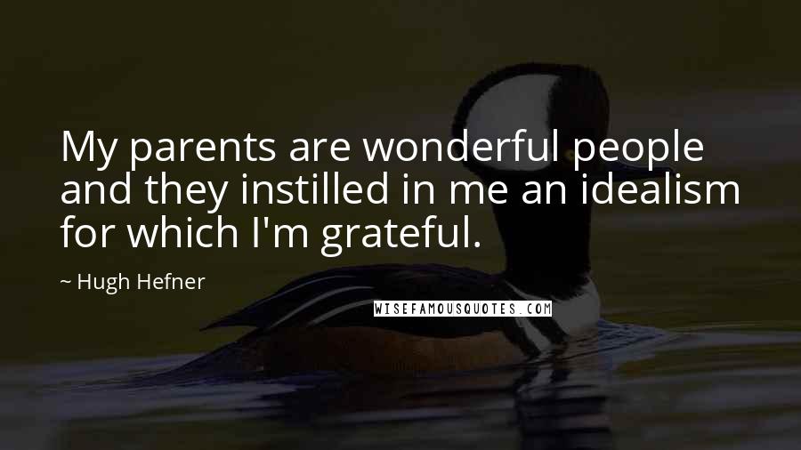 Hugh Hefner Quotes: My parents are wonderful people and they instilled in me an idealism for which I'm grateful.