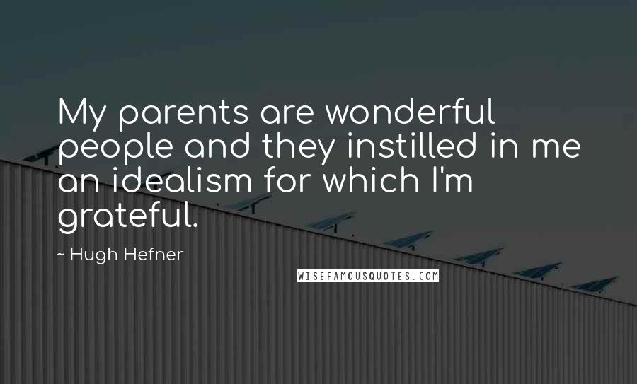 Hugh Hefner Quotes: My parents are wonderful people and they instilled in me an idealism for which I'm grateful.