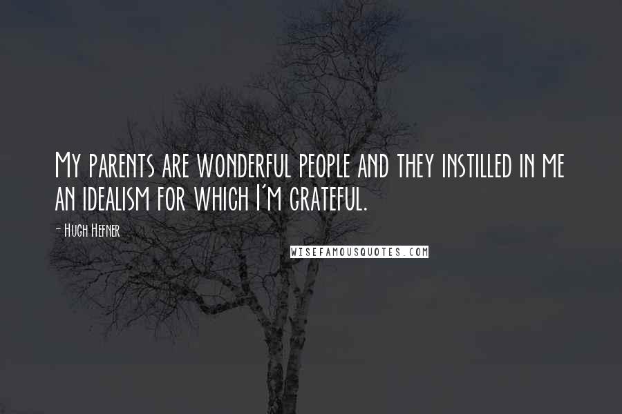 Hugh Hefner Quotes: My parents are wonderful people and they instilled in me an idealism for which I'm grateful.