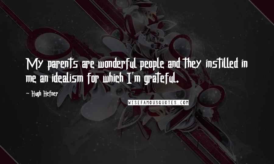 Hugh Hefner Quotes: My parents are wonderful people and they instilled in me an idealism for which I'm grateful.