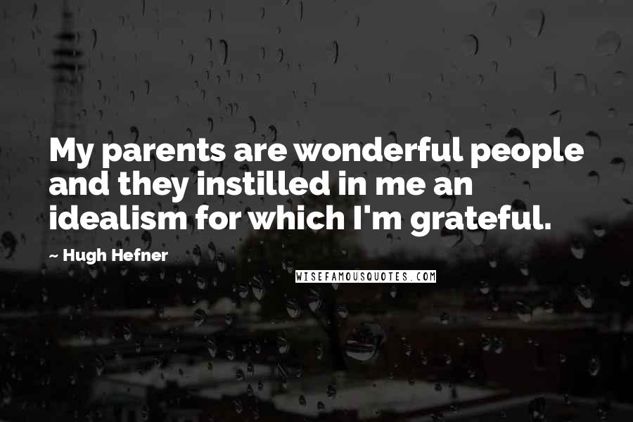 Hugh Hefner Quotes: My parents are wonderful people and they instilled in me an idealism for which I'm grateful.