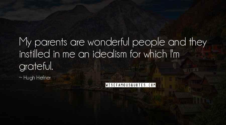 Hugh Hefner Quotes: My parents are wonderful people and they instilled in me an idealism for which I'm grateful.