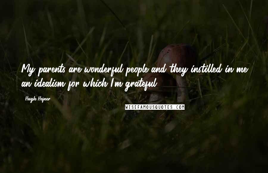 Hugh Hefner Quotes: My parents are wonderful people and they instilled in me an idealism for which I'm grateful.