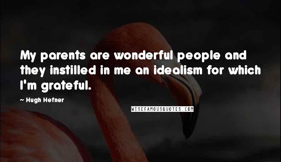 Hugh Hefner Quotes: My parents are wonderful people and they instilled in me an idealism for which I'm grateful.