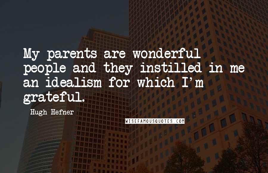 Hugh Hefner Quotes: My parents are wonderful people and they instilled in me an idealism for which I'm grateful.