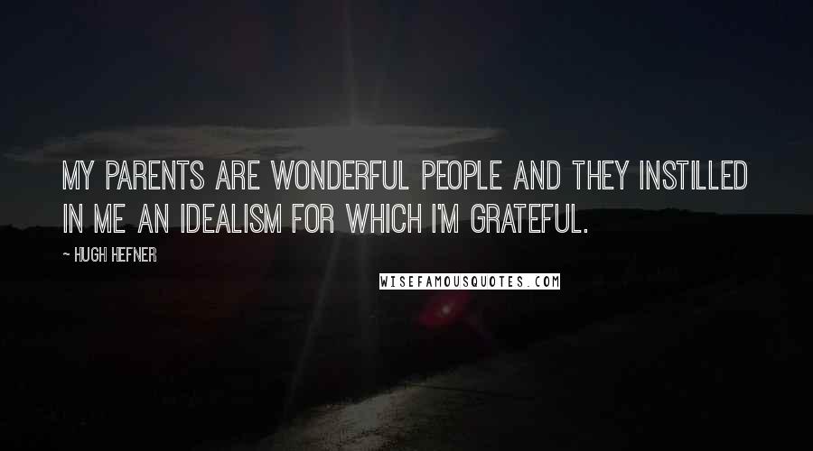 Hugh Hefner Quotes: My parents are wonderful people and they instilled in me an idealism for which I'm grateful.