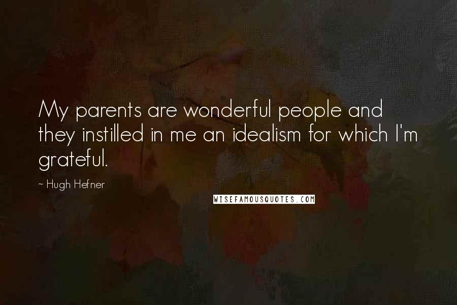 Hugh Hefner Quotes: My parents are wonderful people and they instilled in me an idealism for which I'm grateful.