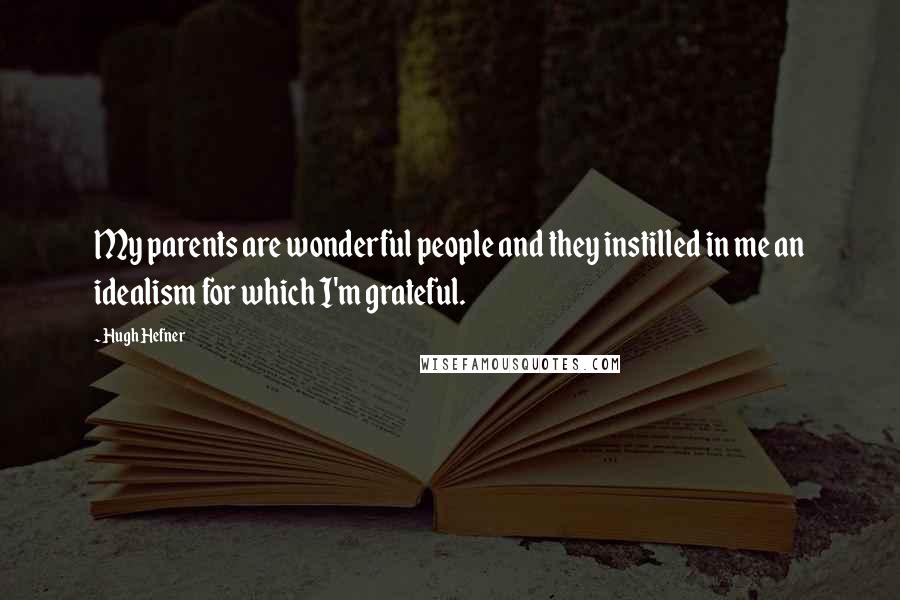 Hugh Hefner Quotes: My parents are wonderful people and they instilled in me an idealism for which I'm grateful.