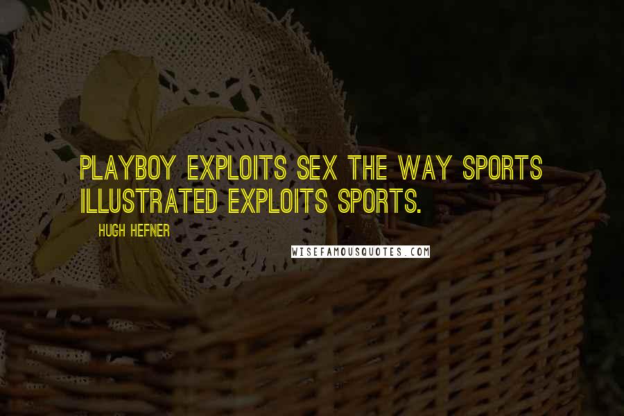 Hugh Hefner Quotes: Playboy exploits sex the way Sports Illustrated exploits sports.