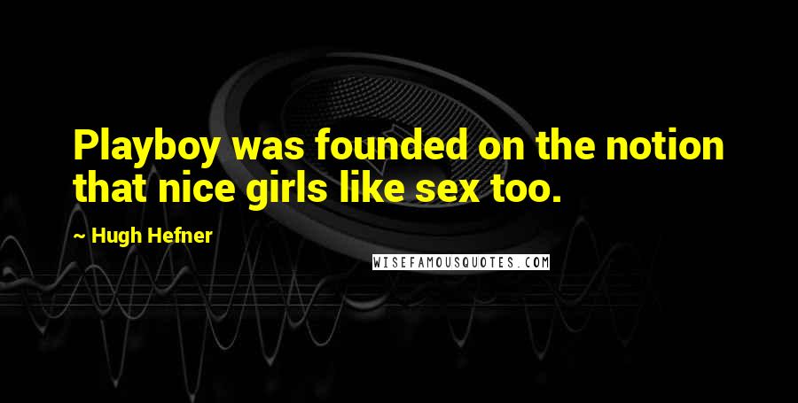 Hugh Hefner Quotes: Playboy was founded on the notion that nice girls like sex too.