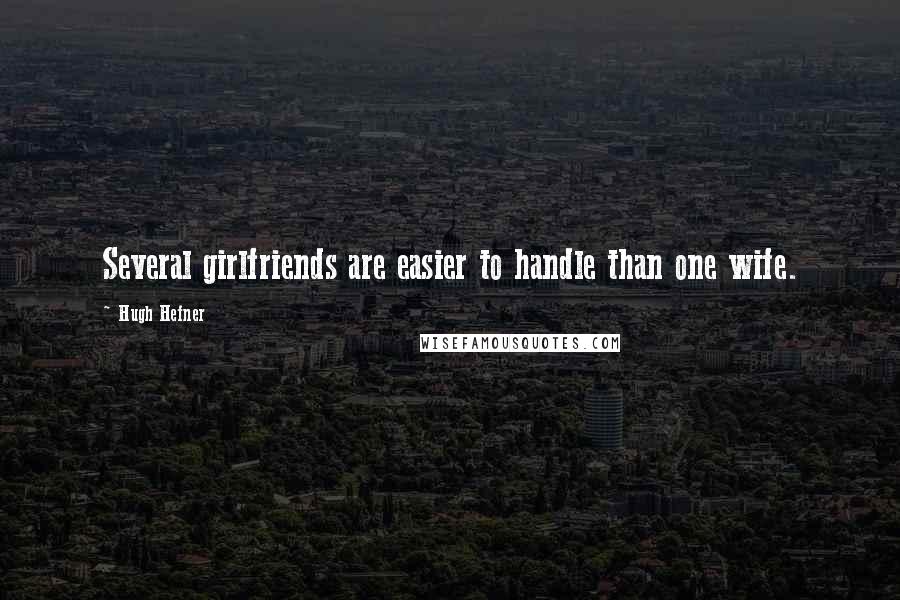 Hugh Hefner Quotes: Several girlfriends are easier to handle than one wife.