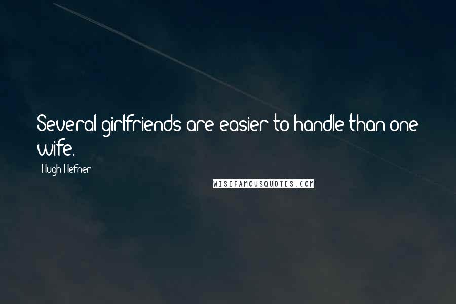 Hugh Hefner Quotes: Several girlfriends are easier to handle than one wife.