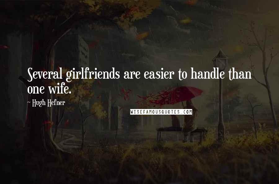 Hugh Hefner Quotes: Several girlfriends are easier to handle than one wife.