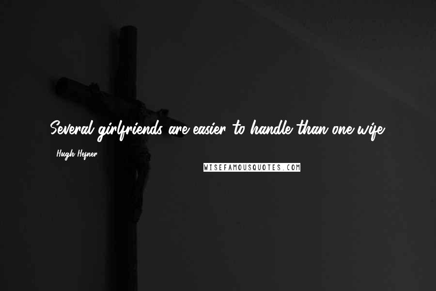 Hugh Hefner Quotes: Several girlfriends are easier to handle than one wife.