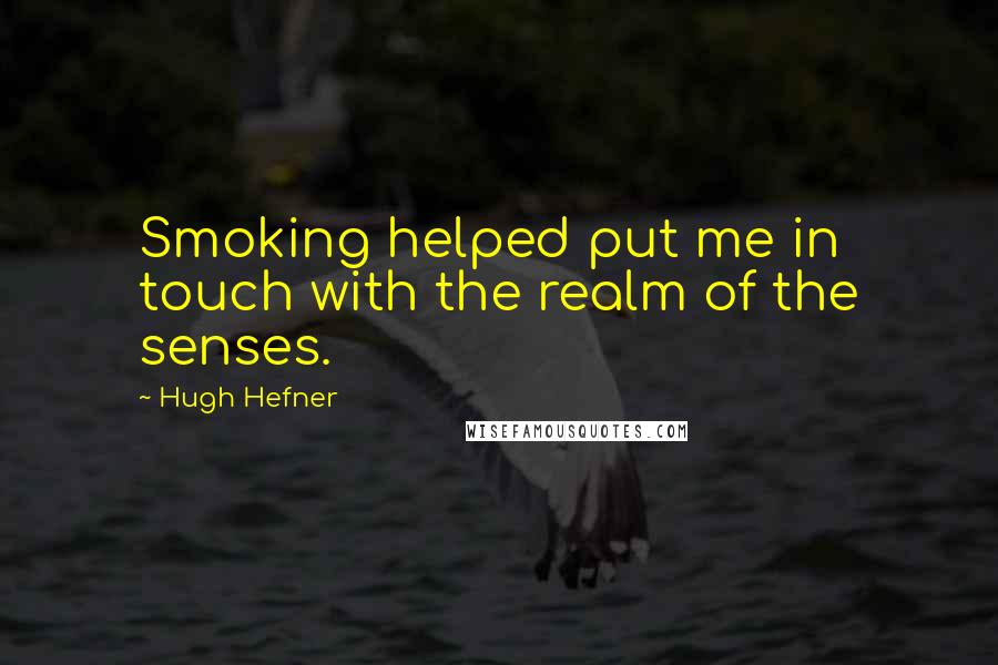 Hugh Hefner Quotes: Smoking helped put me in touch with the realm of the senses.