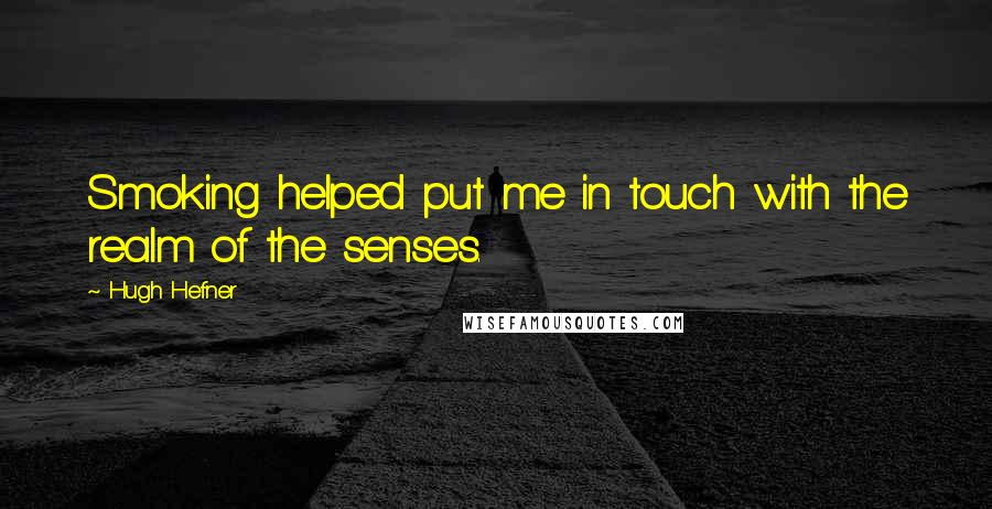 Hugh Hefner Quotes: Smoking helped put me in touch with the realm of the senses.