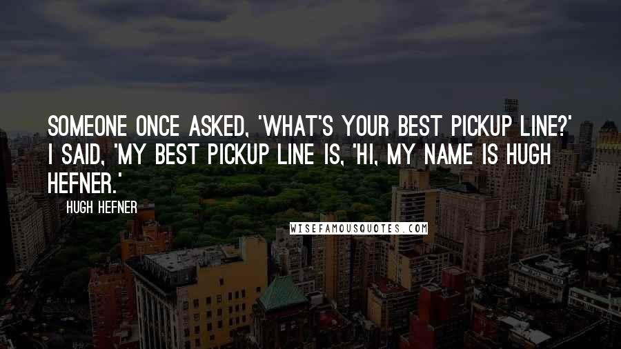 Hugh Hefner Quotes: Someone once asked, 'What's your best pickup line?' I said, 'My best pickup line is, 'Hi, my name is Hugh Hefner.'