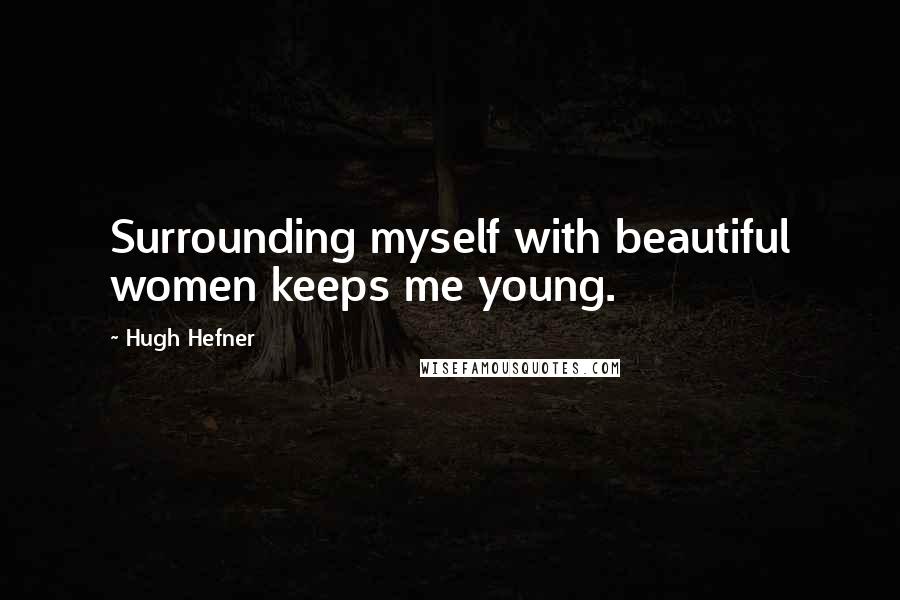 Hugh Hefner Quotes: Surrounding myself with beautiful women keeps me young.