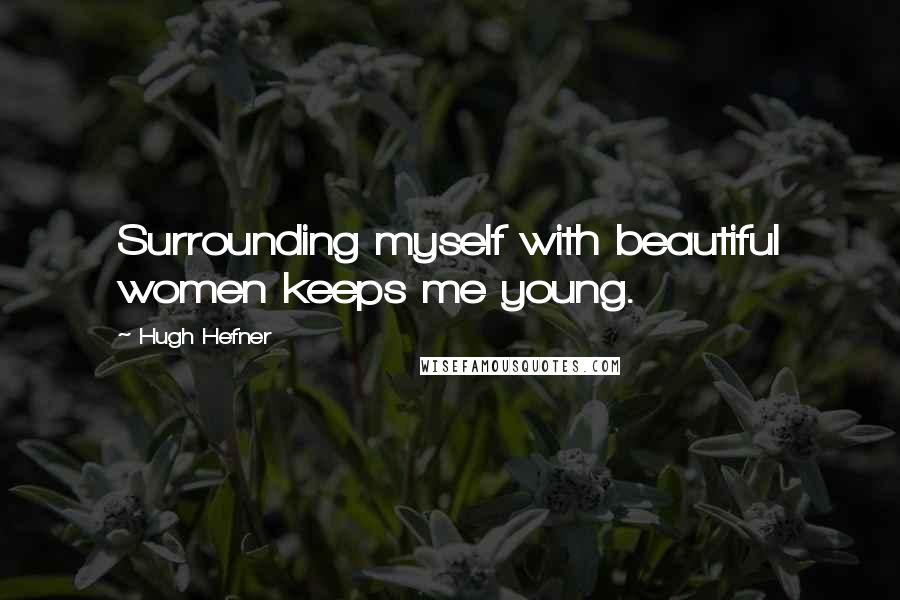 Hugh Hefner Quotes: Surrounding myself with beautiful women keeps me young.