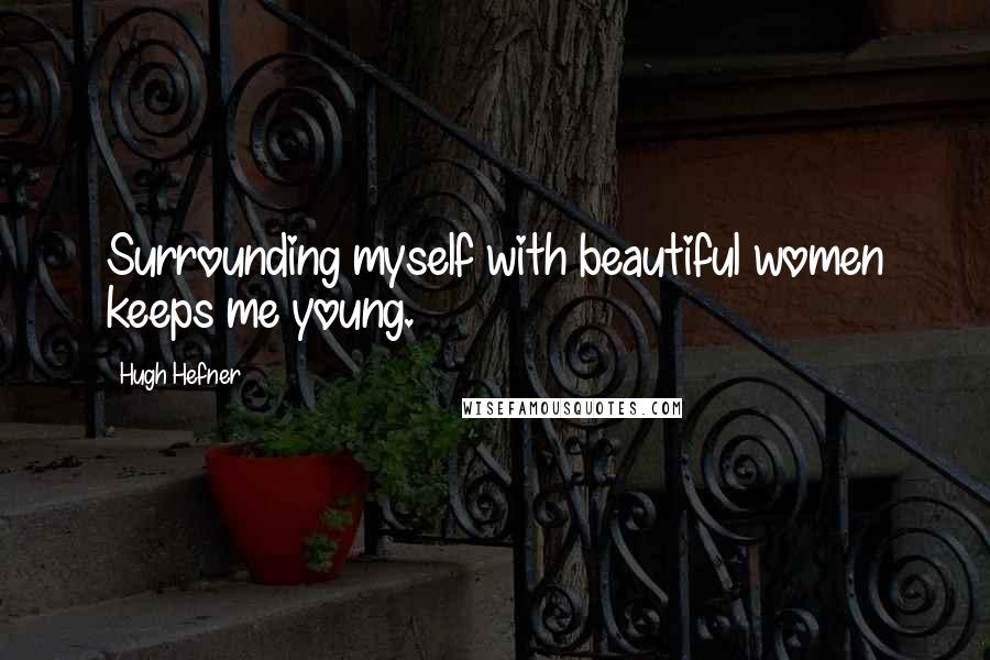 Hugh Hefner Quotes: Surrounding myself with beautiful women keeps me young.
