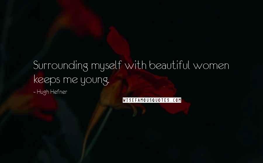 Hugh Hefner Quotes: Surrounding myself with beautiful women keeps me young.