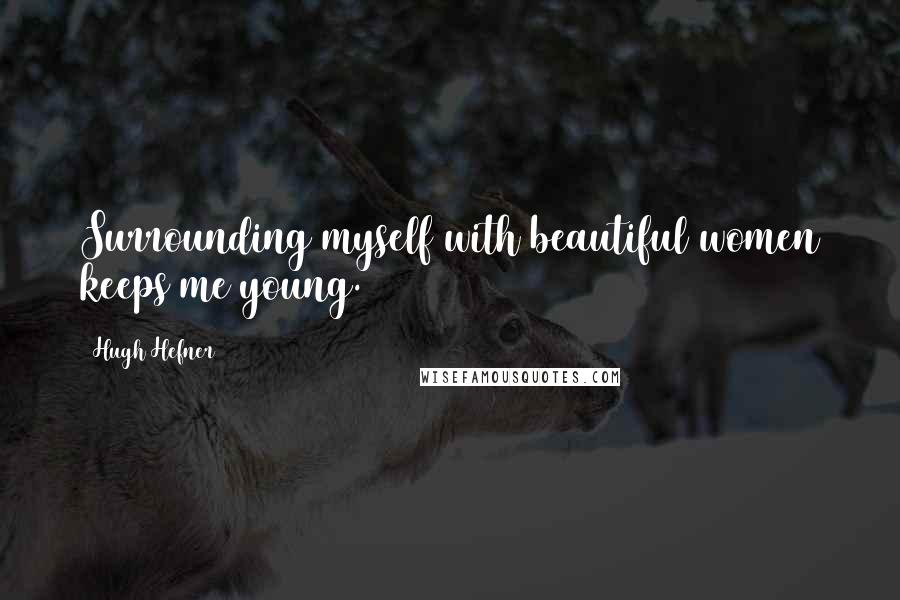 Hugh Hefner Quotes: Surrounding myself with beautiful women keeps me young.