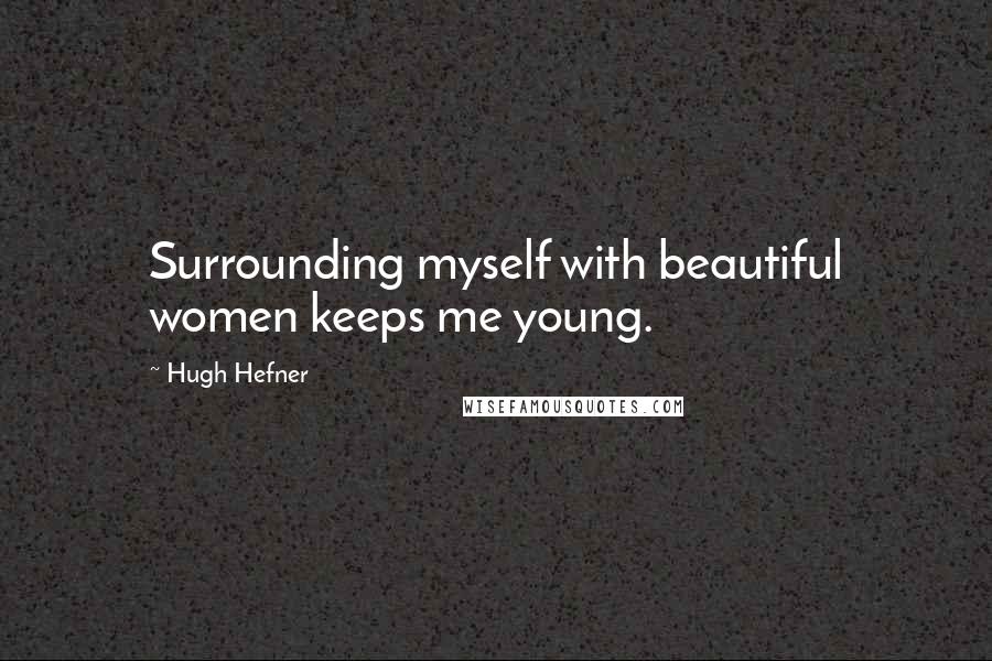 Hugh Hefner Quotes: Surrounding myself with beautiful women keeps me young.
