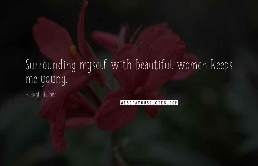 Hugh Hefner Quotes: Surrounding myself with beautiful women keeps me young.