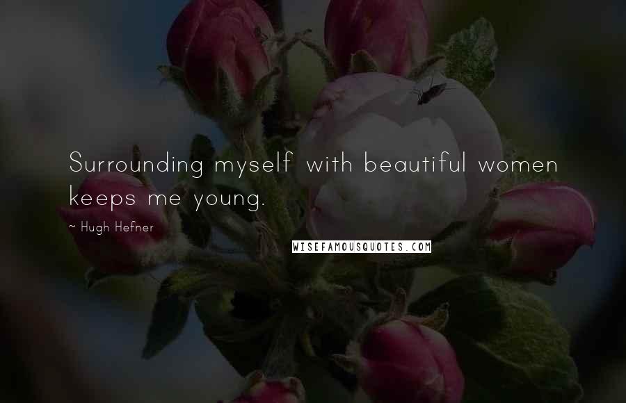 Hugh Hefner Quotes: Surrounding myself with beautiful women keeps me young.