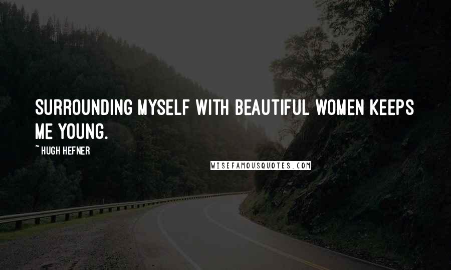 Hugh Hefner Quotes: Surrounding myself with beautiful women keeps me young.