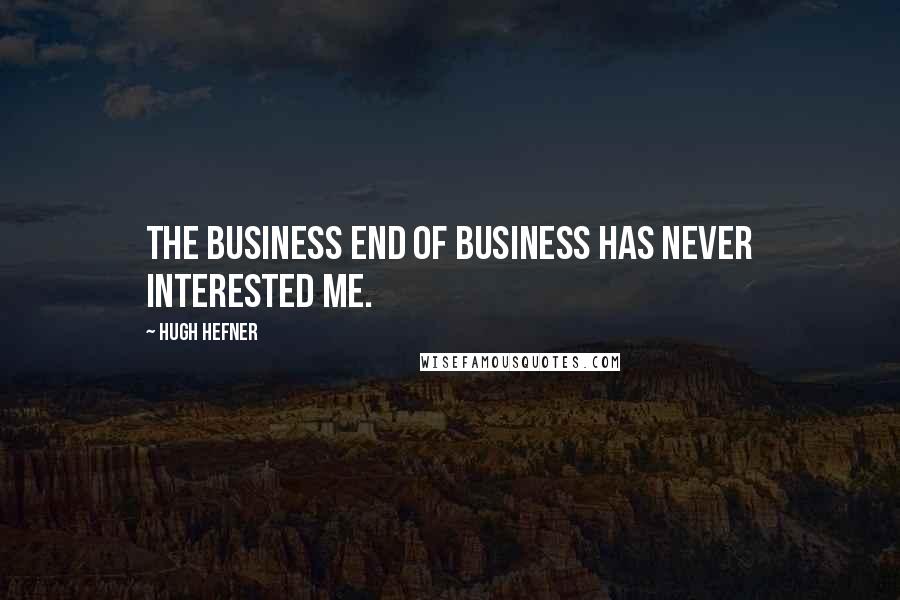 Hugh Hefner Quotes: The business end of business has never interested me.