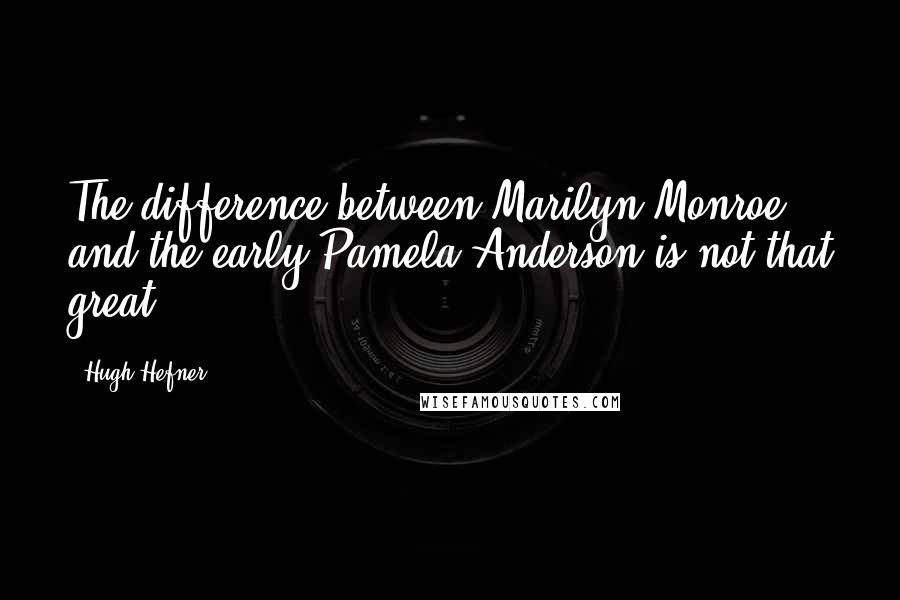 Hugh Hefner Quotes: The difference between Marilyn Monroe and the early Pamela Anderson is not that great.
