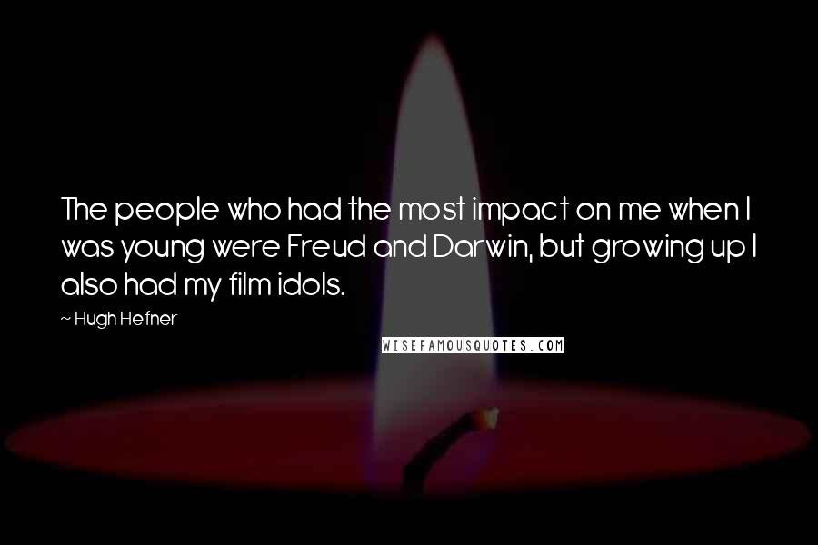 Hugh Hefner Quotes: The people who had the most impact on me when I was young were Freud and Darwin, but growing up I also had my film idols.