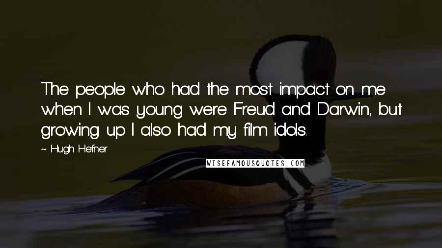 Hugh Hefner Quotes: The people who had the most impact on me when I was young were Freud and Darwin, but growing up I also had my film idols.