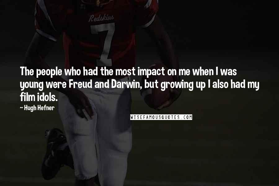 Hugh Hefner Quotes: The people who had the most impact on me when I was young were Freud and Darwin, but growing up I also had my film idols.