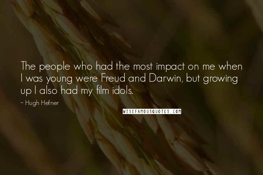 Hugh Hefner Quotes: The people who had the most impact on me when I was young were Freud and Darwin, but growing up I also had my film idols.