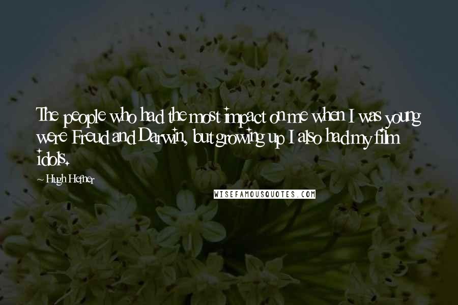 Hugh Hefner Quotes: The people who had the most impact on me when I was young were Freud and Darwin, but growing up I also had my film idols.