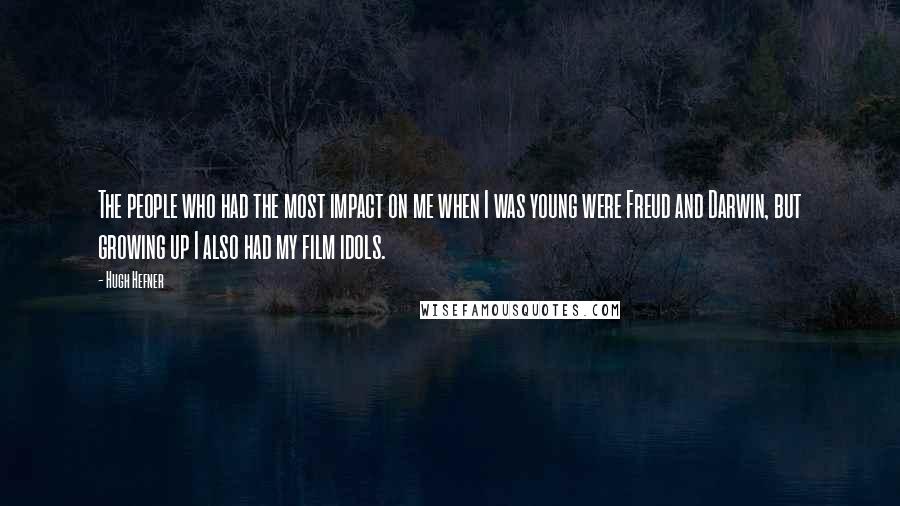 Hugh Hefner Quotes: The people who had the most impact on me when I was young were Freud and Darwin, but growing up I also had my film idols.