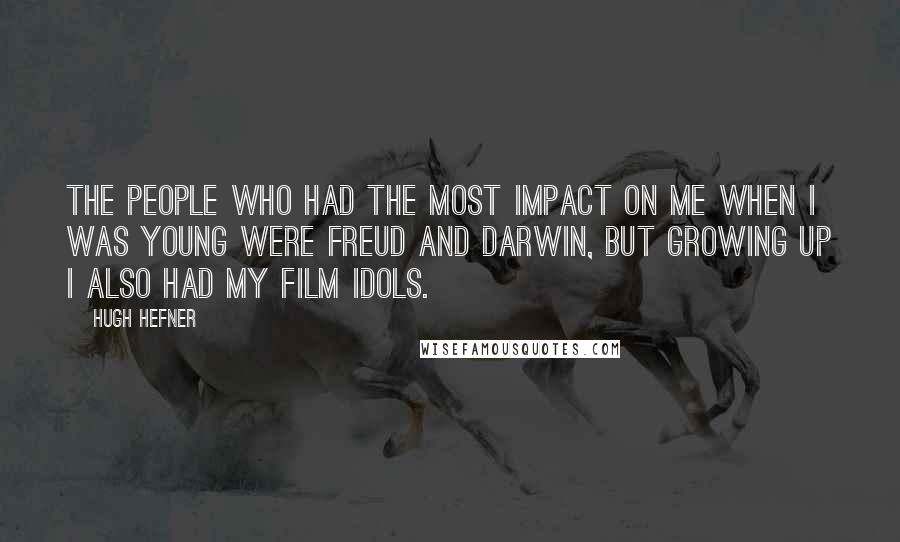 Hugh Hefner Quotes: The people who had the most impact on me when I was young were Freud and Darwin, but growing up I also had my film idols.