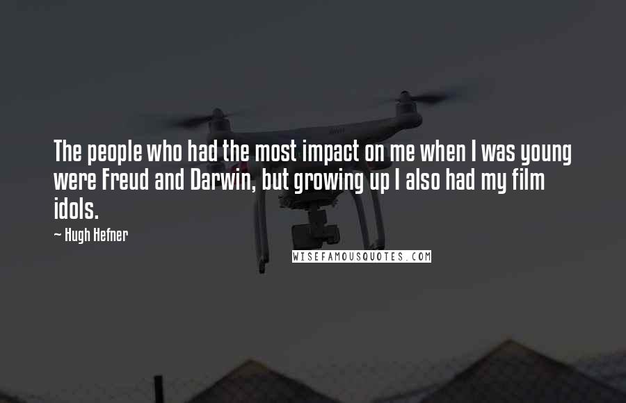 Hugh Hefner Quotes: The people who had the most impact on me when I was young were Freud and Darwin, but growing up I also had my film idols.