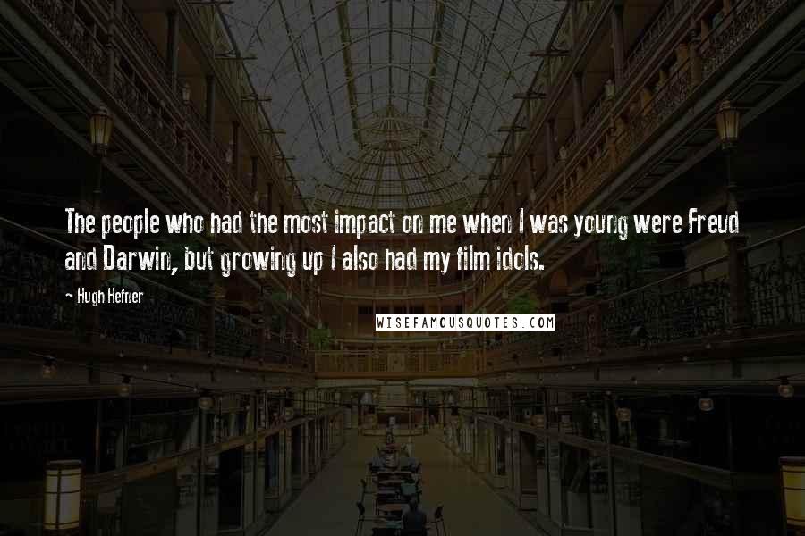 Hugh Hefner Quotes: The people who had the most impact on me when I was young were Freud and Darwin, but growing up I also had my film idols.