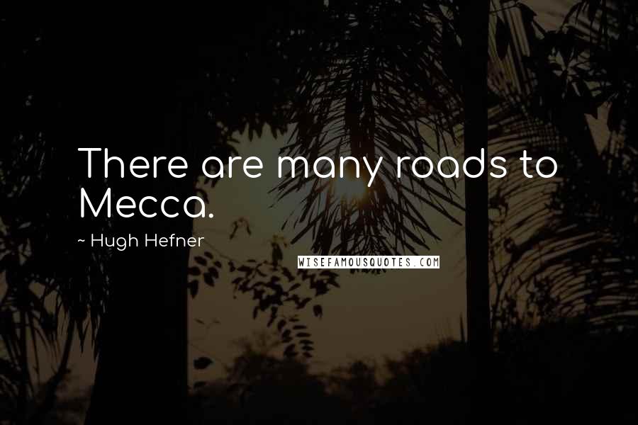 Hugh Hefner Quotes: There are many roads to Mecca.