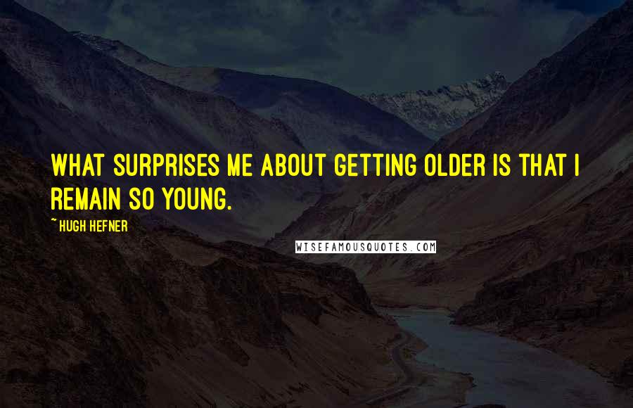 Hugh Hefner Quotes: What surprises me about getting older is that I remain so young.