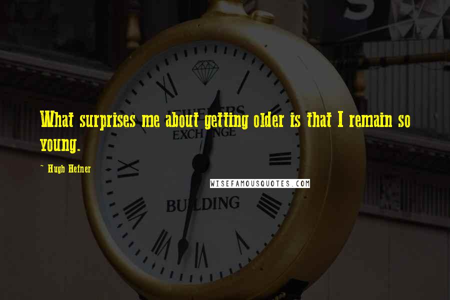 Hugh Hefner Quotes: What surprises me about getting older is that I remain so young.