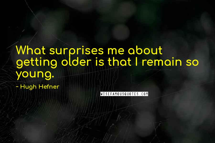 Hugh Hefner Quotes: What surprises me about getting older is that I remain so young.